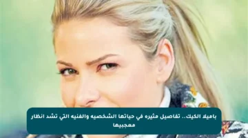 باميلا الكيك.. تفاصيل مثيرة في حياتها الشخصية والفنية التي تشد أنظار معجبيها